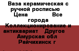 Ваза керамическая с ручной росписью  › Цена ­ 30 000 - Все города Коллекционирование и антиквариат » Другое   . Амурская обл.,Райчихинск г.